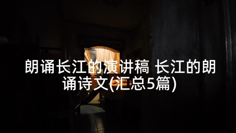 朗诵长江的演讲稿 长江的朗诵诗文(汇总5篇)