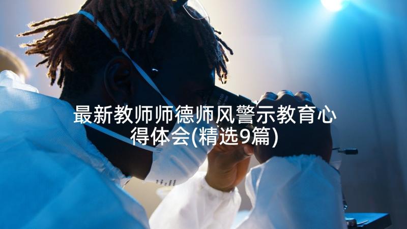 最新教师师德师风警示教育心得体会(精选9篇)