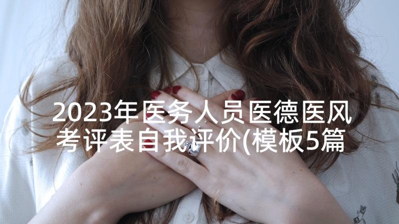 2023年医务人员医德医风考评表自我评价(模板5篇)