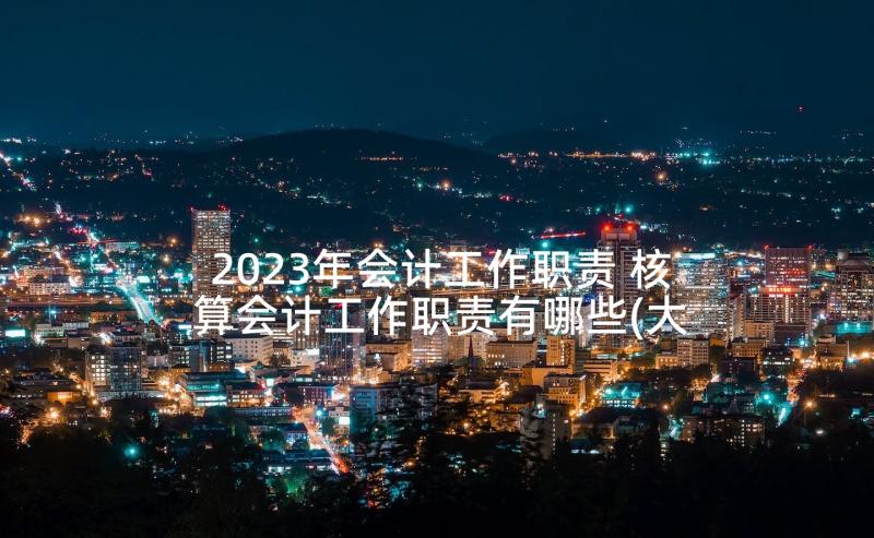 2023年会计工作职责 核算会计工作职责有哪些(大全5篇)