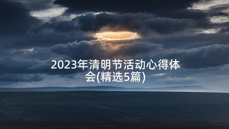 2023年清明节活动心得体会(精选5篇)