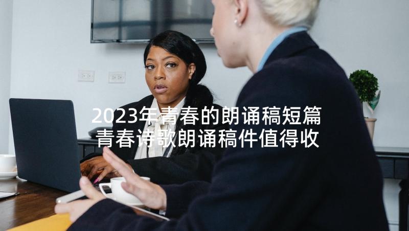 2023年青春的朗诵稿短篇 青春诗歌朗诵稿件值得收藏(汇总5篇)