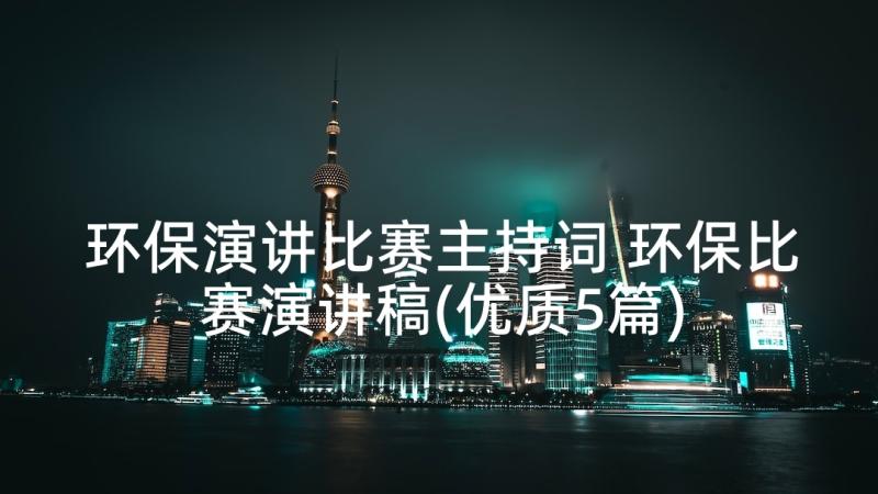 环保演讲比赛主持词 环保比赛演讲稿(优质5篇)