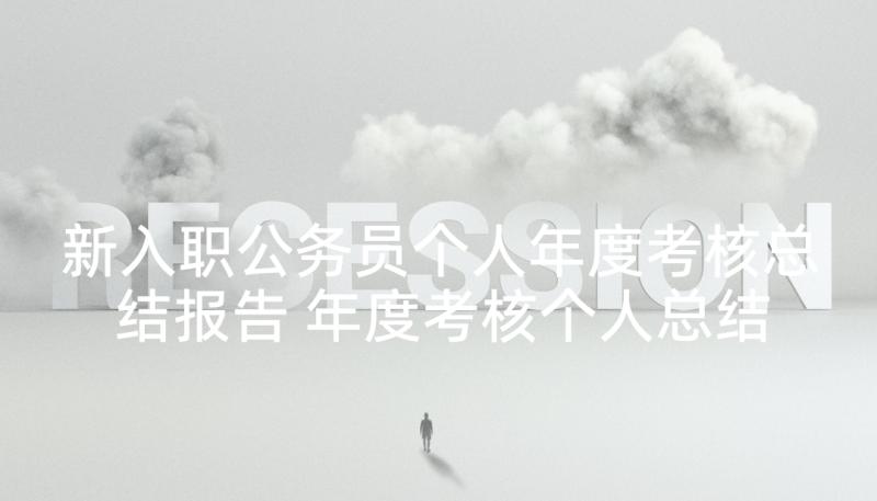 新入职公务员个人年度考核总结报告 年度考核个人总结公务员(实用6篇)