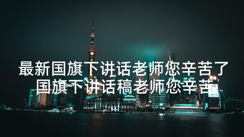 最新国旗下讲话老师您辛苦了 国旗下讲话稿老师您辛苦了(模板10篇)