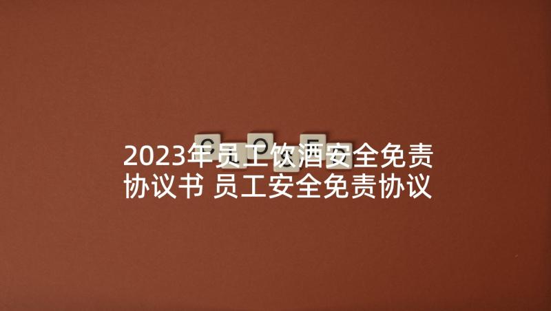 2023年员工饮酒安全免责协议书 员工安全免责协议书(通用5篇)