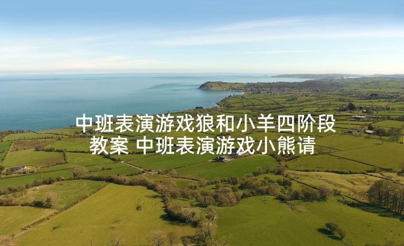 中班表演游戏狼和小羊四阶段教案 中班表演游戏小熊请客教案(模板5篇)