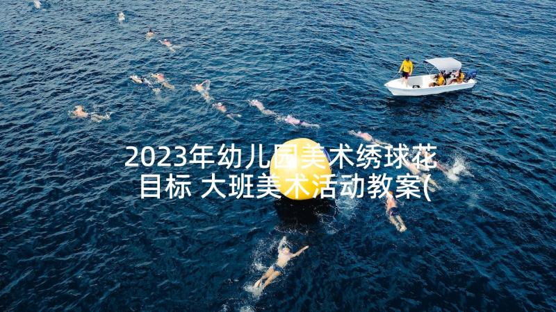 2023年幼儿园美术绣球花目标 大班美术活动教案(通用6篇)