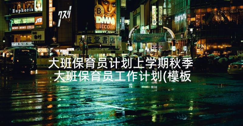 大班保育员计划上学期秋季 大班保育员工作计划(模板10篇)