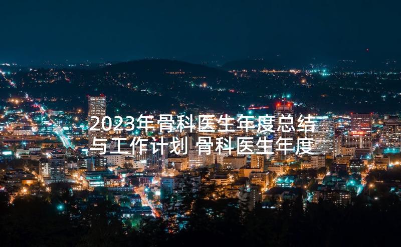 2023年骨科医生年度总结与工作计划 骨科医生年度总结(通用5篇)