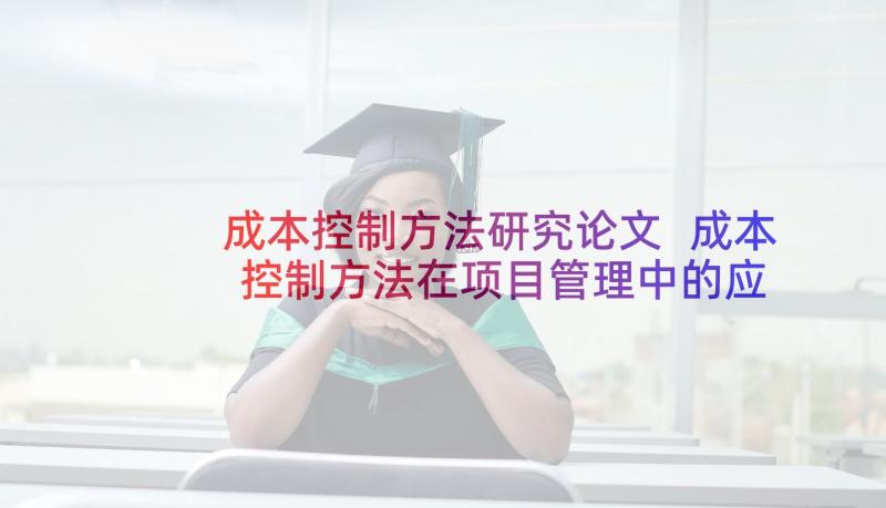 成本控制方法研究论文 成本控制方法在项目管理中的应用论文(大全5篇)