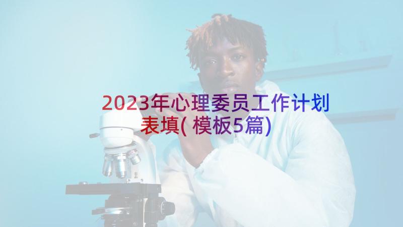 2023年心理委员工作计划表填(模板5篇)