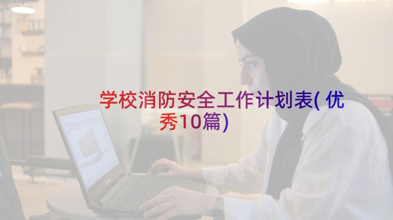 学校消防安全工作计划表(优秀10篇)