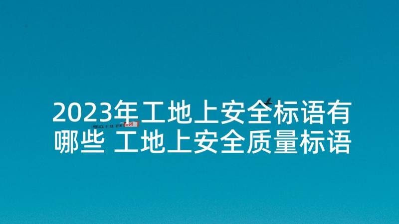 2023年工地上安全标语有哪些 工地上安全质量标语(实用5篇)