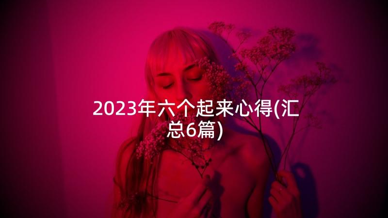 2023年六个起来心得(汇总6篇)