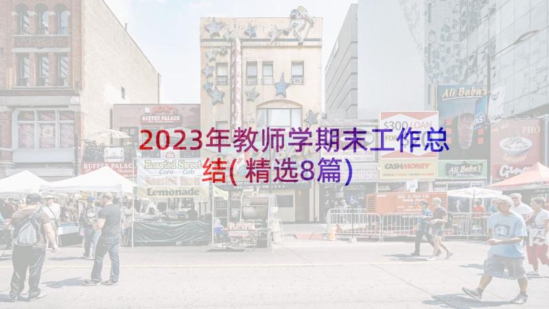 2023年教师学期末工作总结(精选8篇)