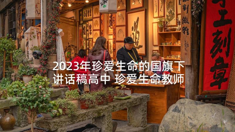 2023年珍爱生命的国旗下讲话稿高中 珍爱生命教师国旗下讲话稿(实用5篇)