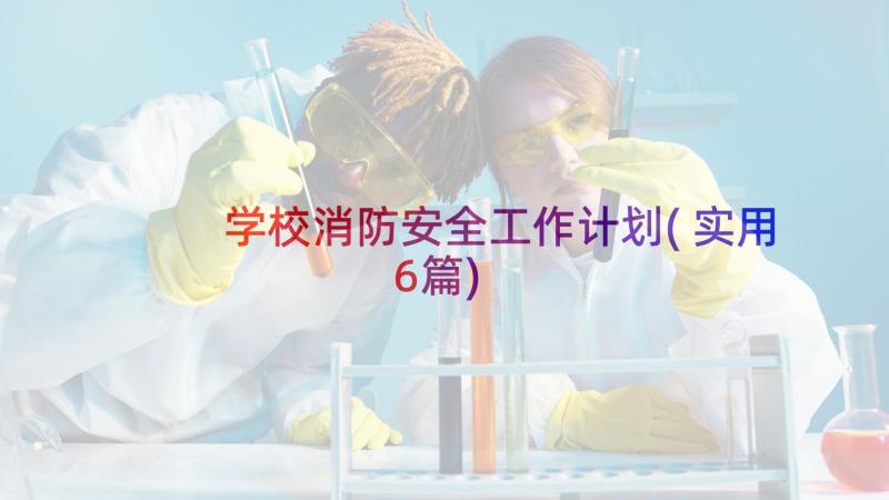 学校消防安全工作计划(实用6篇)