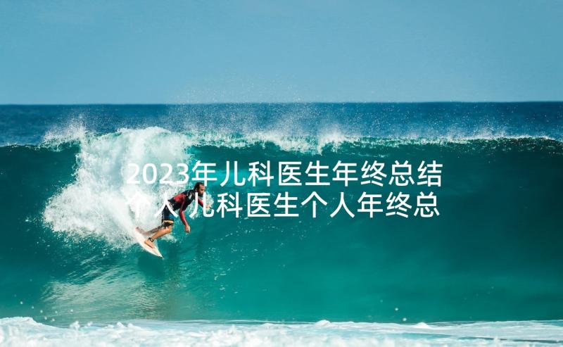 2023年儿科医生年终总结个人 儿科医生个人年终总结(精选5篇)