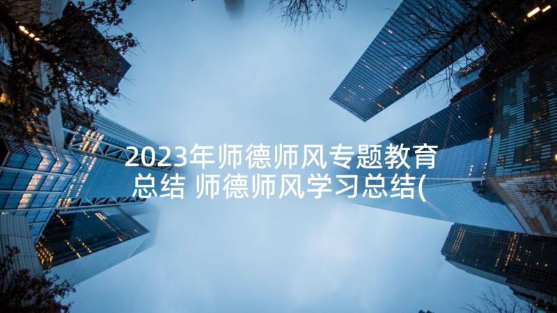 2023年师德师风专题教育总结 师德师风学习总结(汇总5篇)