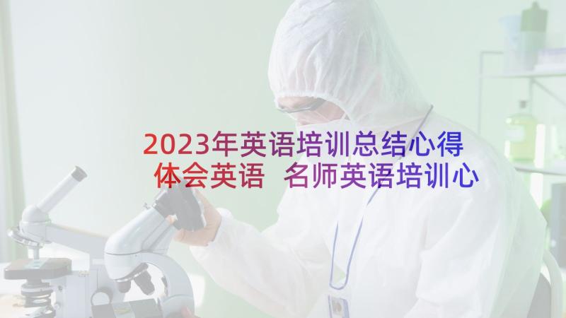 2023年英语培训总结心得体会英语 名师英语培训心得体会总结(模板6篇)