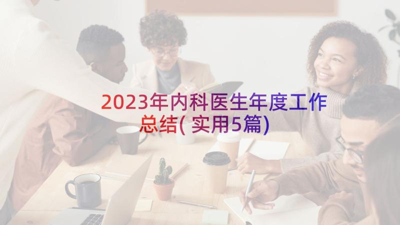 2023年内科医生年度工作总结(实用5篇)