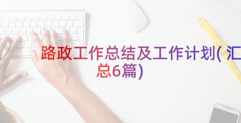 路政工作总结及工作计划(汇总6篇)