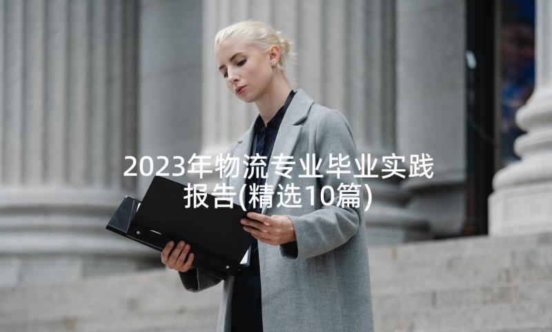 2023年物流专业毕业实践报告(精选10篇)