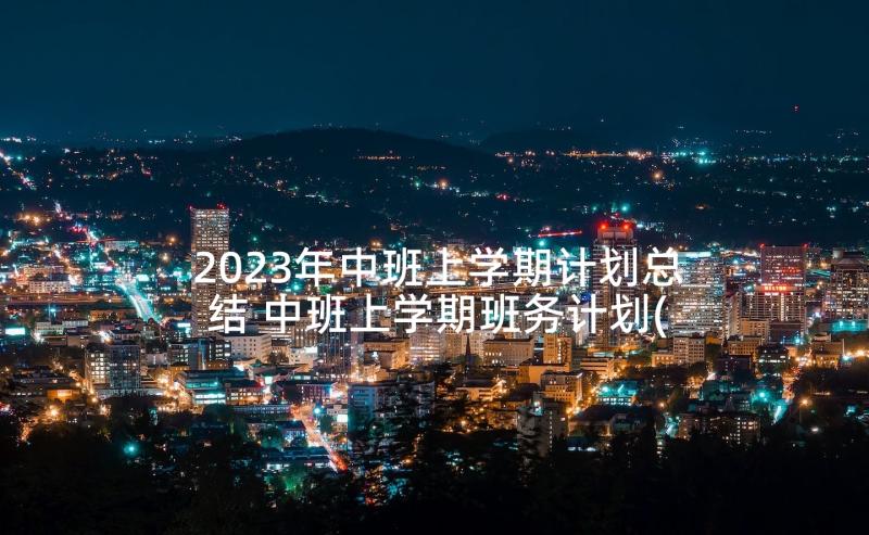 2023年中班上学期计划总结 中班上学期班务计划(优秀7篇)