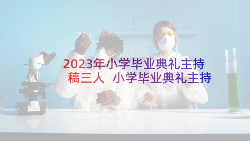 2023年小学毕业典礼主持稿三人 小学毕业典礼主持词(通用6篇)