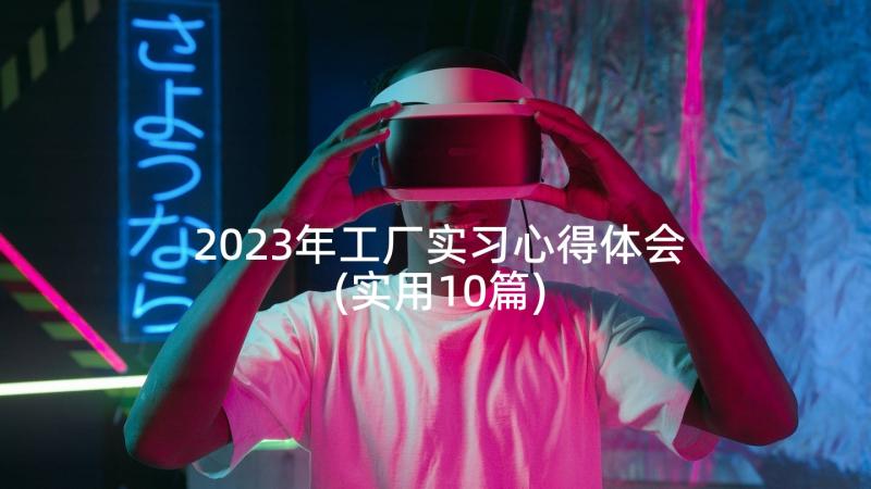 2023年工厂实习心得体会(实用10篇)