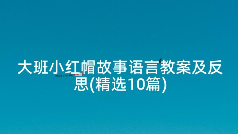 大班小红帽故事语言教案及反思(精选10篇)