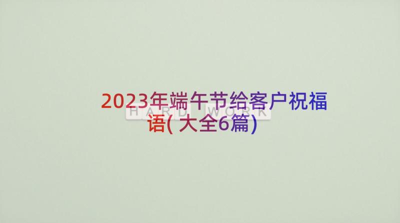 2023年端午节给客户祝福语(大全6篇)