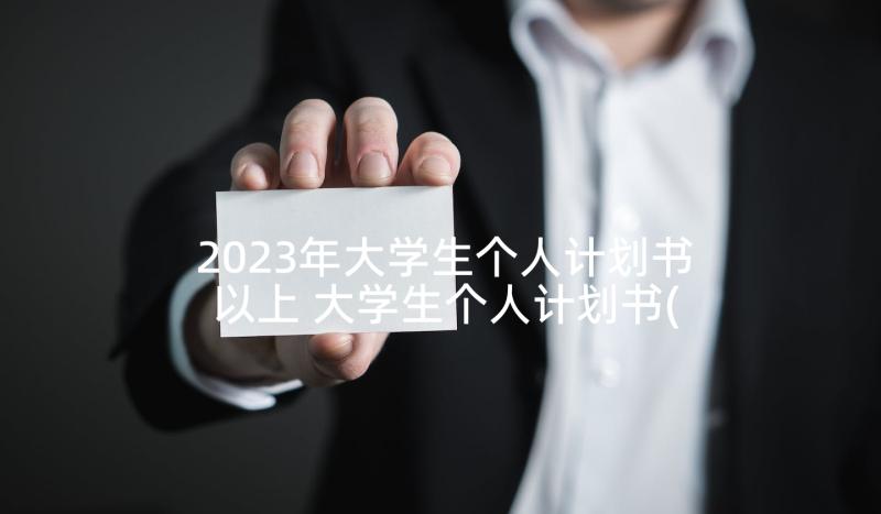 2023年大学生个人计划书以上 大学生个人计划书(实用5篇)