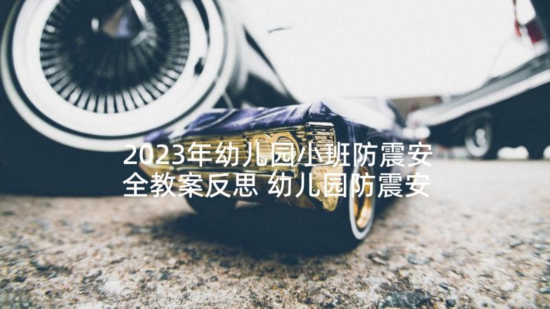 2023年幼儿园小班防震安全教案反思 幼儿园防震安全教案(优秀8篇)