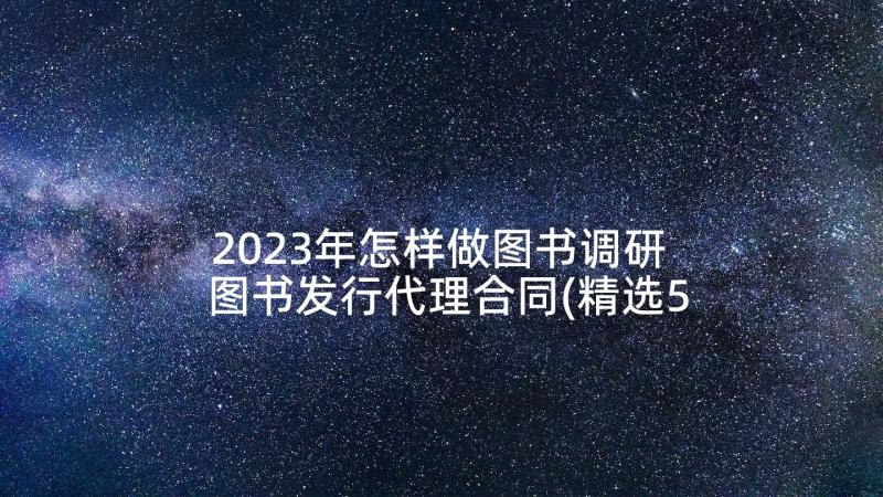 2023年怎样做图书调研 图书发行代理合同(精选5篇)