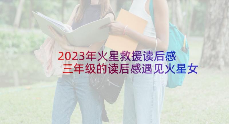 2023年火星救援读后感 三年级的读后感遇见火星女孩读后感(大全5篇)