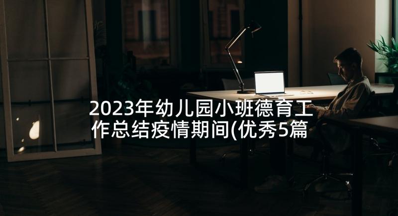 2023年幼儿园小班德育工作总结疫情期间(优秀5篇)