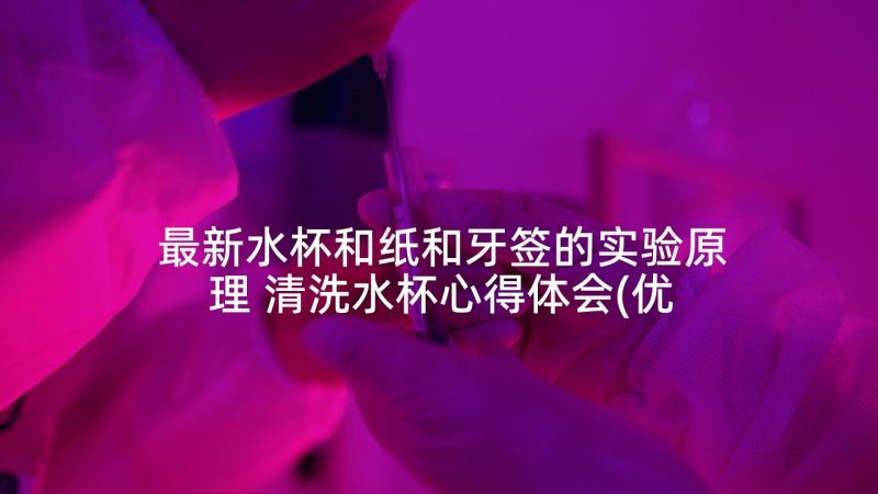 最新水杯和纸和牙签的实验原理 清洗水杯心得体会(优质6篇)