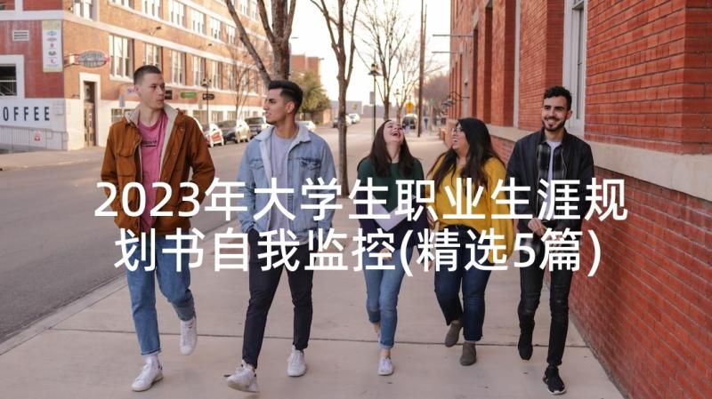 2023年大学生职业生涯规划书自我监控(精选5篇)