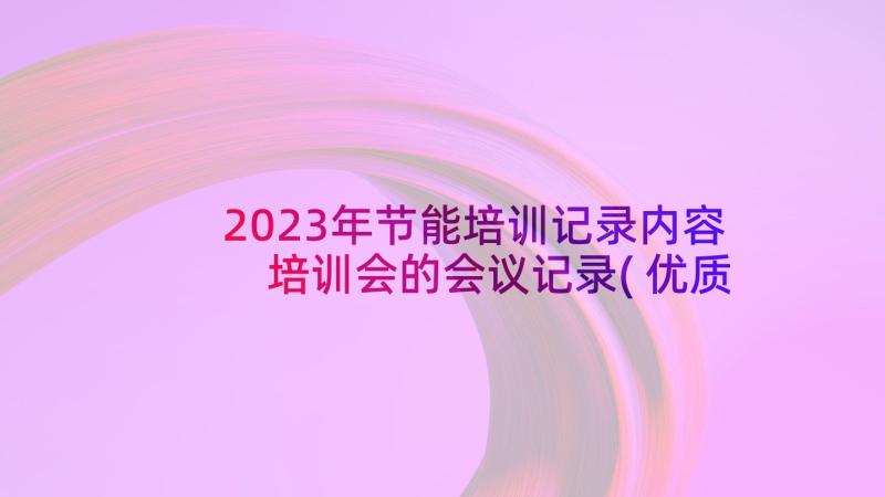 2023年节能培训记录内容 培训会的会议记录(优质5篇)