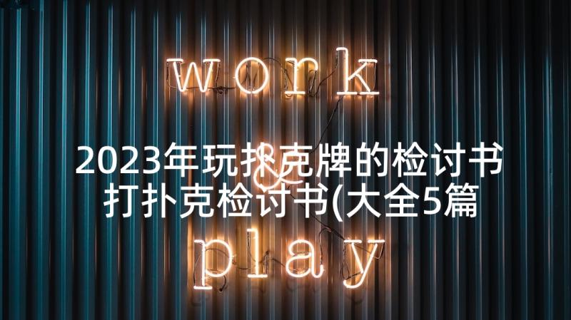 2023年玩扑克牌的检讨书 打扑克检讨书(大全5篇)