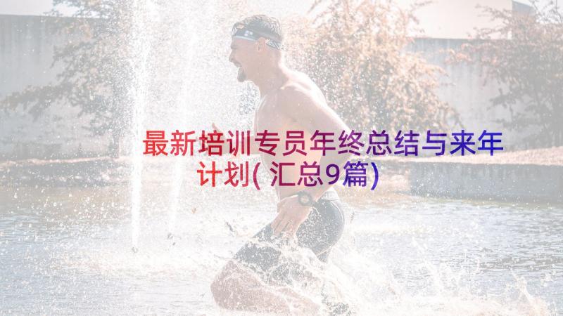 最新培训专员年终总结与来年计划(汇总9篇)