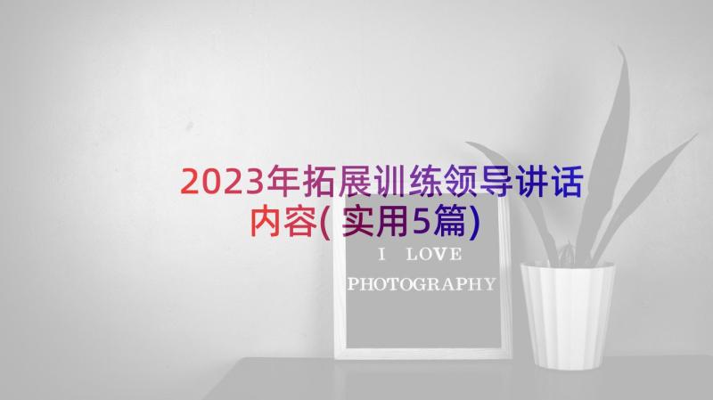 2023年拓展训练领导讲话内容(实用5篇)