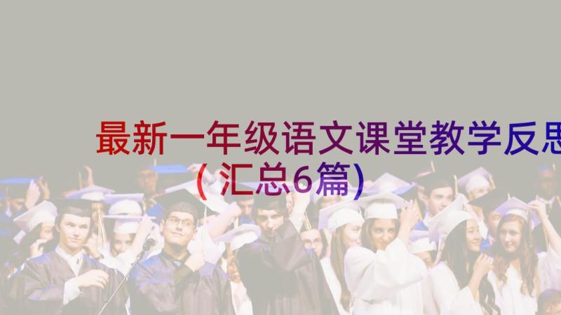 最新一年级语文课堂教学反思(汇总6篇)