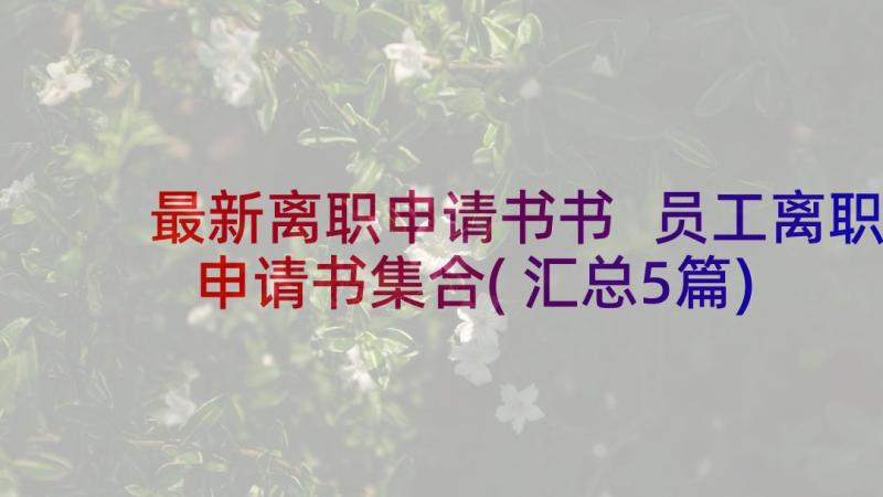 最新离职申请书书 员工离职申请书集合(汇总5篇)