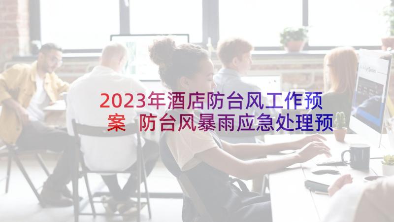 2023年酒店防台风工作预案 防台风暴雨应急处理预案(通用8篇)