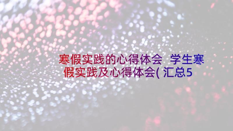 寒假实践的心得体会 学生寒假实践及心得体会(汇总5篇)