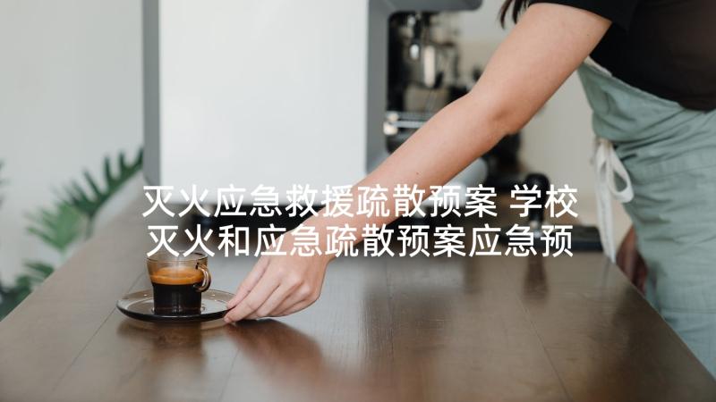 灭火应急救援疏散预案 学校灭火和应急疏散预案应急预案(实用9篇)