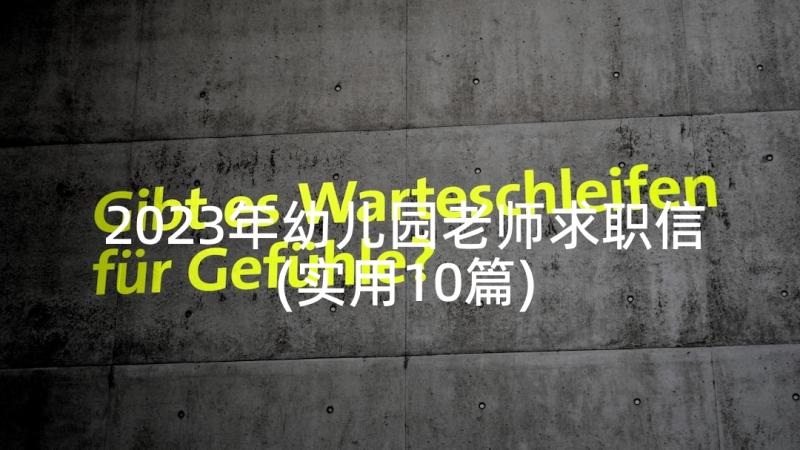 2023年幼儿园老师求职信(实用10篇)